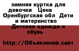 зимняя куртка для девочки › Цена ­ 800 - Оренбургская обл. Дети и материнство » Детская одежда и обувь   